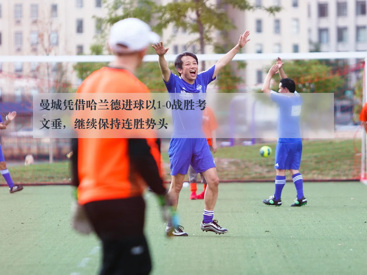 曼城凭借哈兰德进球以1-0战胜考文垂，继续保持连胜势头